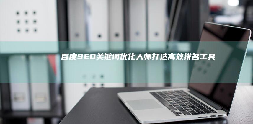 百度SEO关键词优化大师：打造高效排名工具