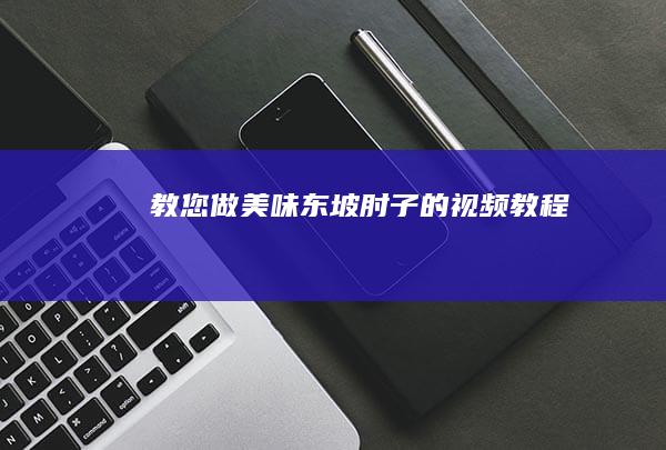 教您做美味东坡肘子的视频教程